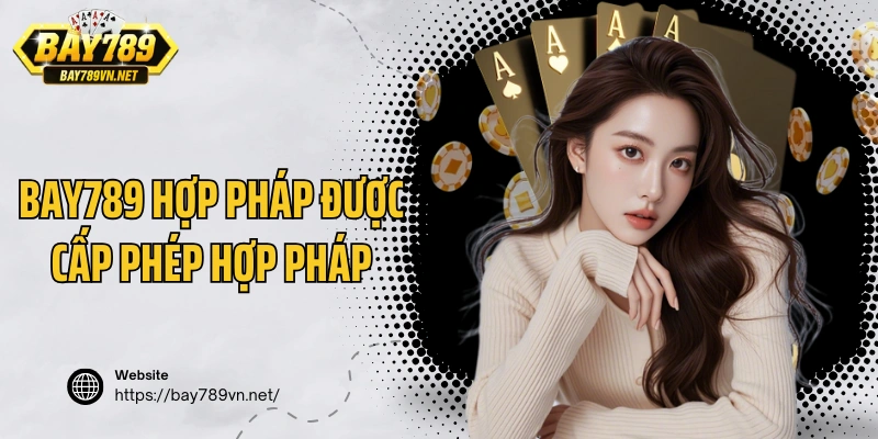 Bay789 hợp pháp được cấp phép hợp pháp bởi tổ chức uy tín