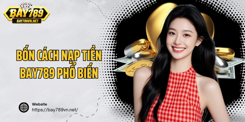 Bốn cách nạp tiền Bay789 phổ biến được người dùng lựa chọn