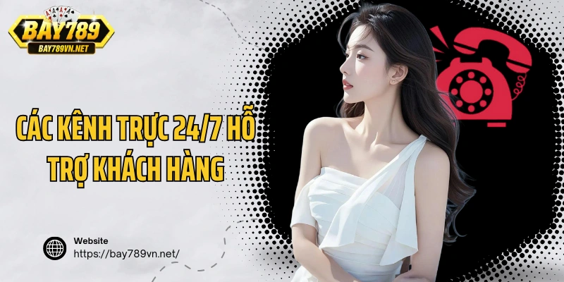 Các kênh trực 24/7 hỗ trợ khách hàng