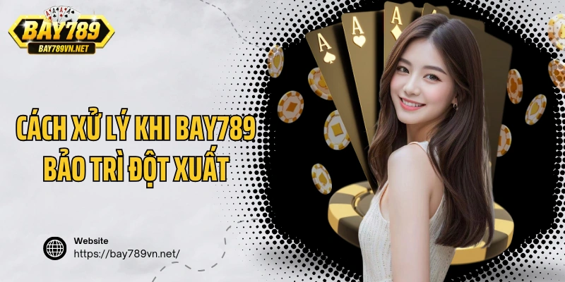 Cách xử lý khi Bay789 bảo trì đột xuất