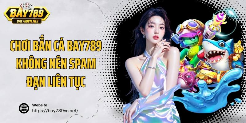 Chơi bắn cá Bay789 không nên spam đạn liên tục