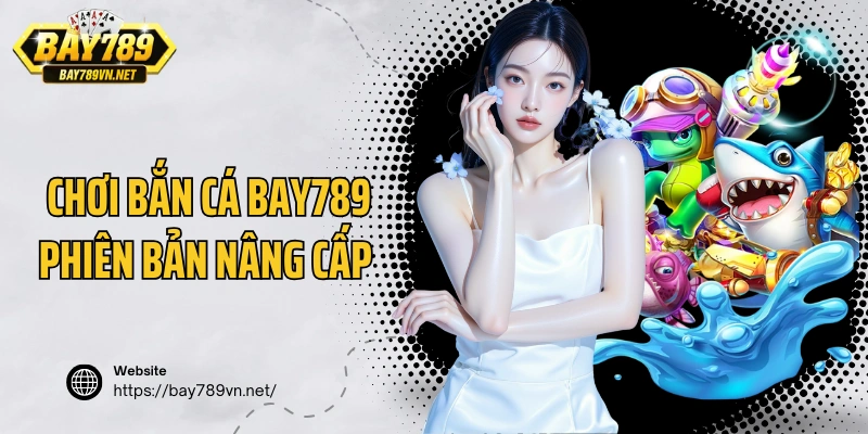 Chơi bắn cá Bay789 phiên bản nâng cấp 2025