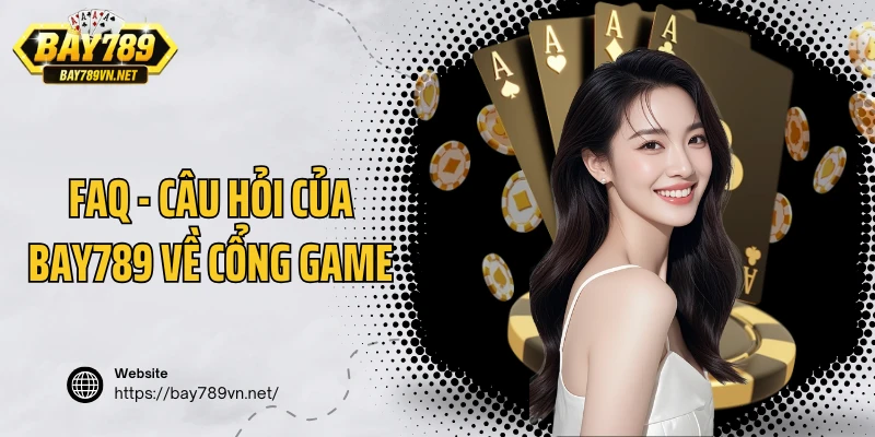 FAQ - Câu hỏi của Bay789 về cổng game