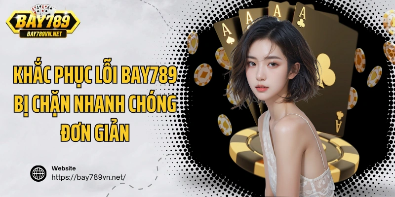 Khắc phục lỗi  Bay789 bị chặn nhanh chóng đơn giản