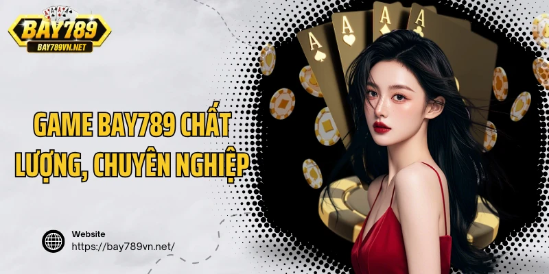 Kho game Bay789 chất lượng, chuyên nghiệp