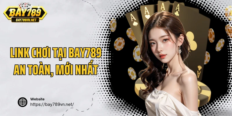 Link chơi game tại Bay789 an toàn, mới nhất