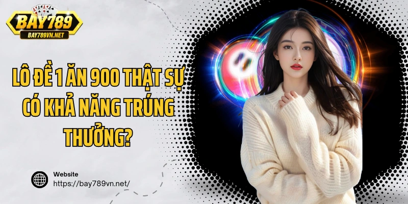 Lô đề 1 ăn 900 thật sự có khả năng trúng thưởng?