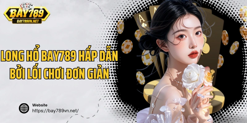 Long hổ Bay789 hấp dẫn bởi lối chơi đơn giản