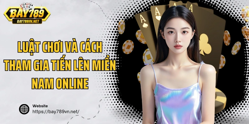 Luật chơi và cách tham gia Tiến lên Miền Nam online