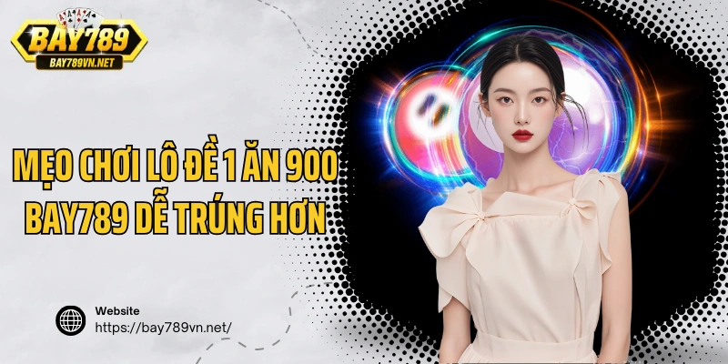 Mẹo chơi lô đề 1 ăn 900 Bay789 dễ trúng hơn