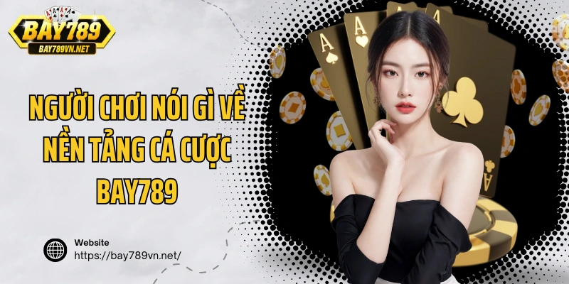 Người chơi nói gì về nền tảng cá cược Bay789