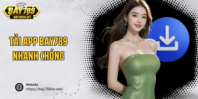 Tải app Bay789 nhanh chóng, tiện lợi và đảm bảo an toàn cho người dùng