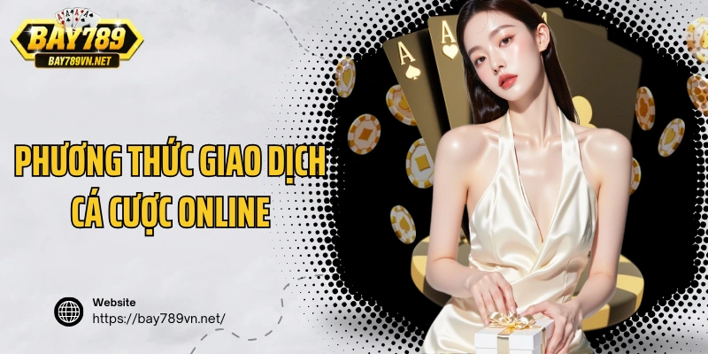 Thông tin chi tiết về phương thức giao dịch cá cược online