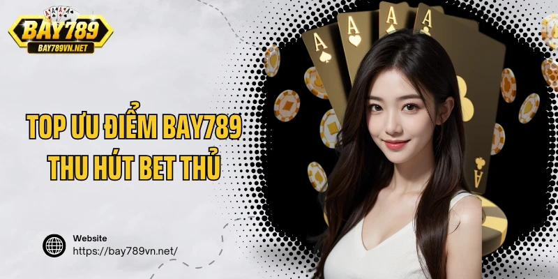 Top các ưu điểm của Bay789 thu hút bet thủ