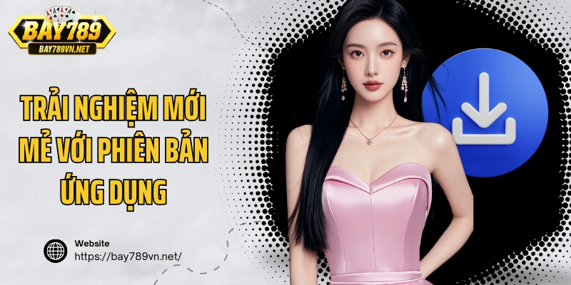 Trải nghiệm mới mẻ với phiên bản ứng dụng Bay789 2025